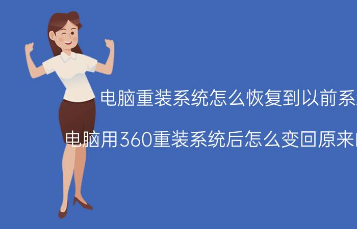 电脑重装系统怎么恢复到以前系统 电脑用360重装系统后怎么变回原来的系统？